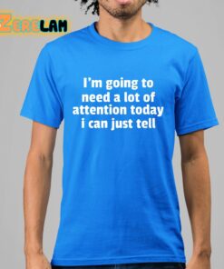 Im Going To Need A Lot Of Attention Today I Can Just Tell Shirt 15 1