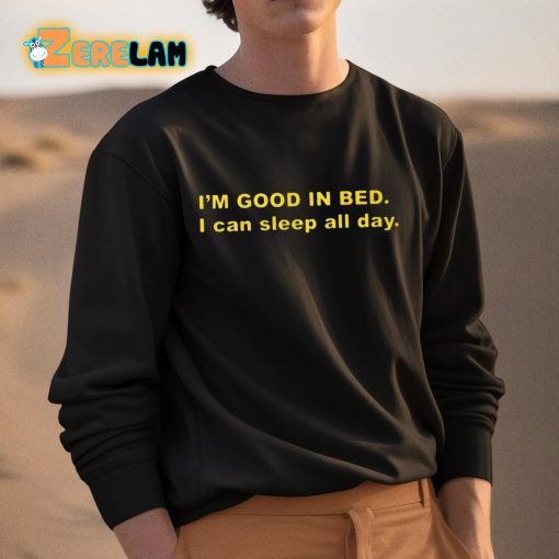 I’m Good In Bed I Can Sleep All Day Shirt