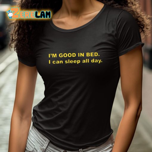 I’m Good In Bed I Can Sleep All Day Shirt