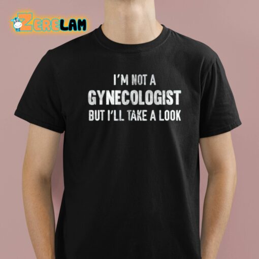 I’m Not A Gynecologist But I’ll Take A Look Shirt