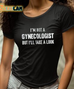 Im Not A Gynecologist But Ill Take A Look Shirt 4 1