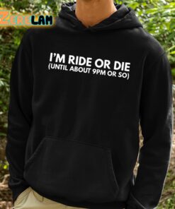 Im Ride Or Die Until About 9pm Or So Shirt 2 1