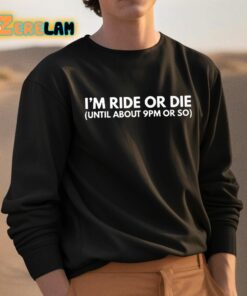 Im Ride Or Die Until About 9pm Or So Shirt 3 1