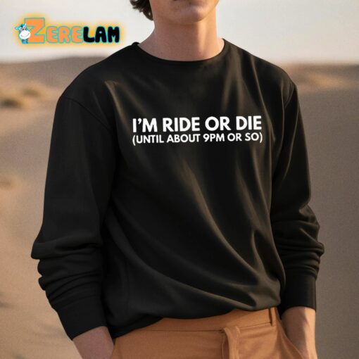 I’m Ride Or Die Until About 9pm Or So Shirt