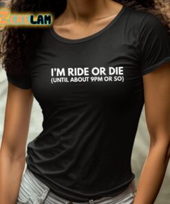 Im Ride Or Die Until About 9pm Or So Shirt 4 1