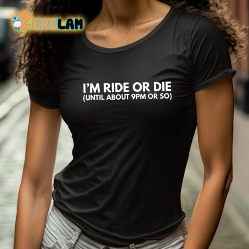 I’m Ride Or Die Until About 9pm Or So Shirt