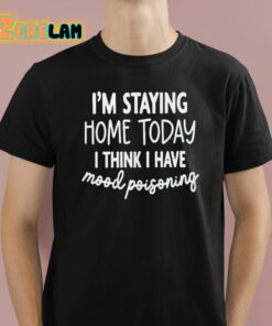 I’m Staying Home Today I Think I Have Mood Poisoning Shirt