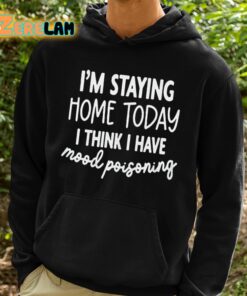 Im Staying Home Today I Think I Have Mood Poisoning Shirt 2 1