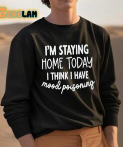 Im Staying Home Today I Think I Have Mood Poisoning Shirt 3 1