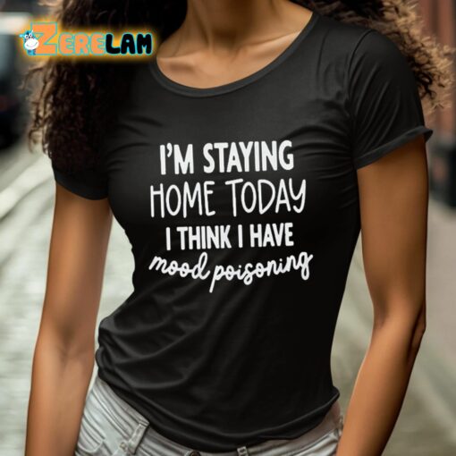 I’m Staying Home Today I Think I Have Mood Poisoning Shirt