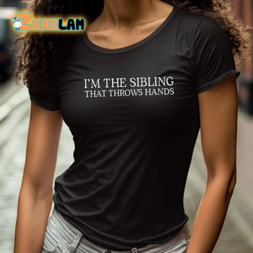 I’m The Sibling That Throws Hands Shirt
