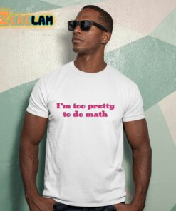 Im Too Pretty To Do Math Shirt 15 1