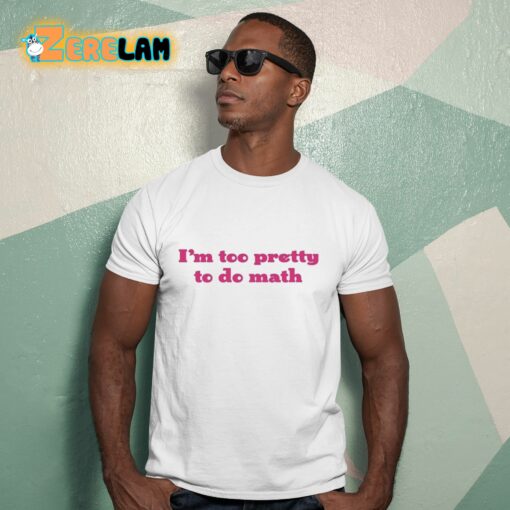 I’m Too Pretty To Do Math Shirt