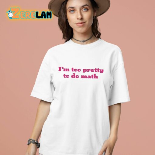 I’m Too Pretty To Do Math Shirt