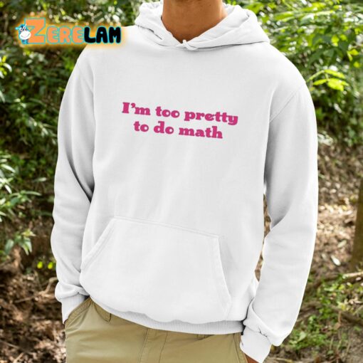 I’m Too Pretty To Do Math Shirt