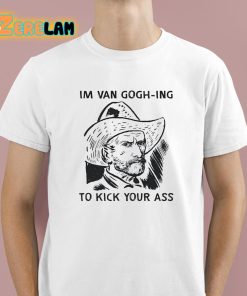 Im Van Gogh ing To Kick Your Ass Shirt 1 1