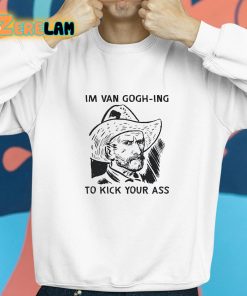 Im Van Gogh ing To Kick Your Ass Shirt 8 1