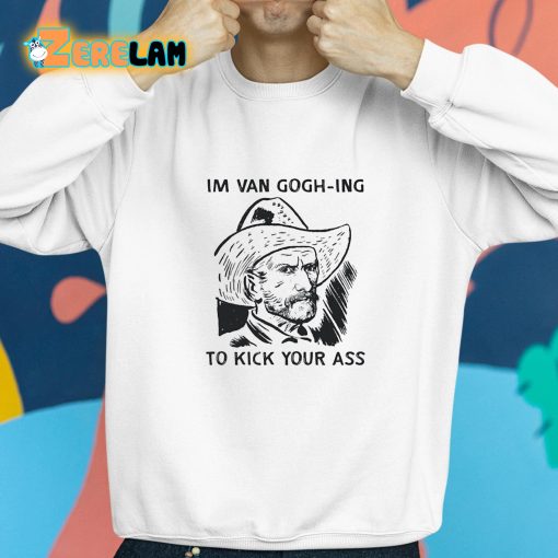 Im Van Gogh-ing To Kick Your Ass Shirt