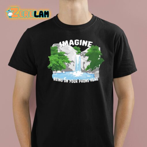 Imagine Being On Your Phone Here Shirt