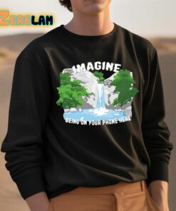 Imagine Being On Your Phone Here Shirt 3 1