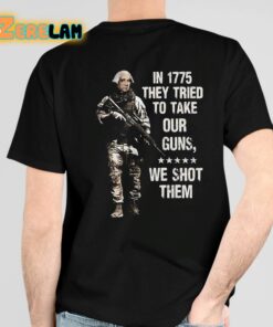 In 1775 They Tried To Take Our Guns We Shot Them Shirt 4 1