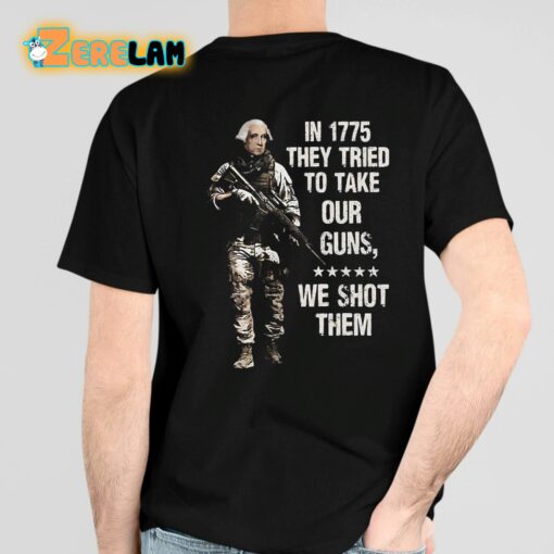 In 1775 They Tried To Take Our Guns We Shot Them Shirt