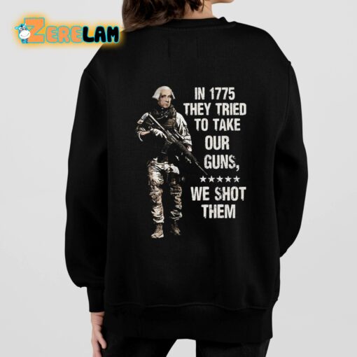 In 1775 They Tried To Take Our Guns We Shot Them Shirt