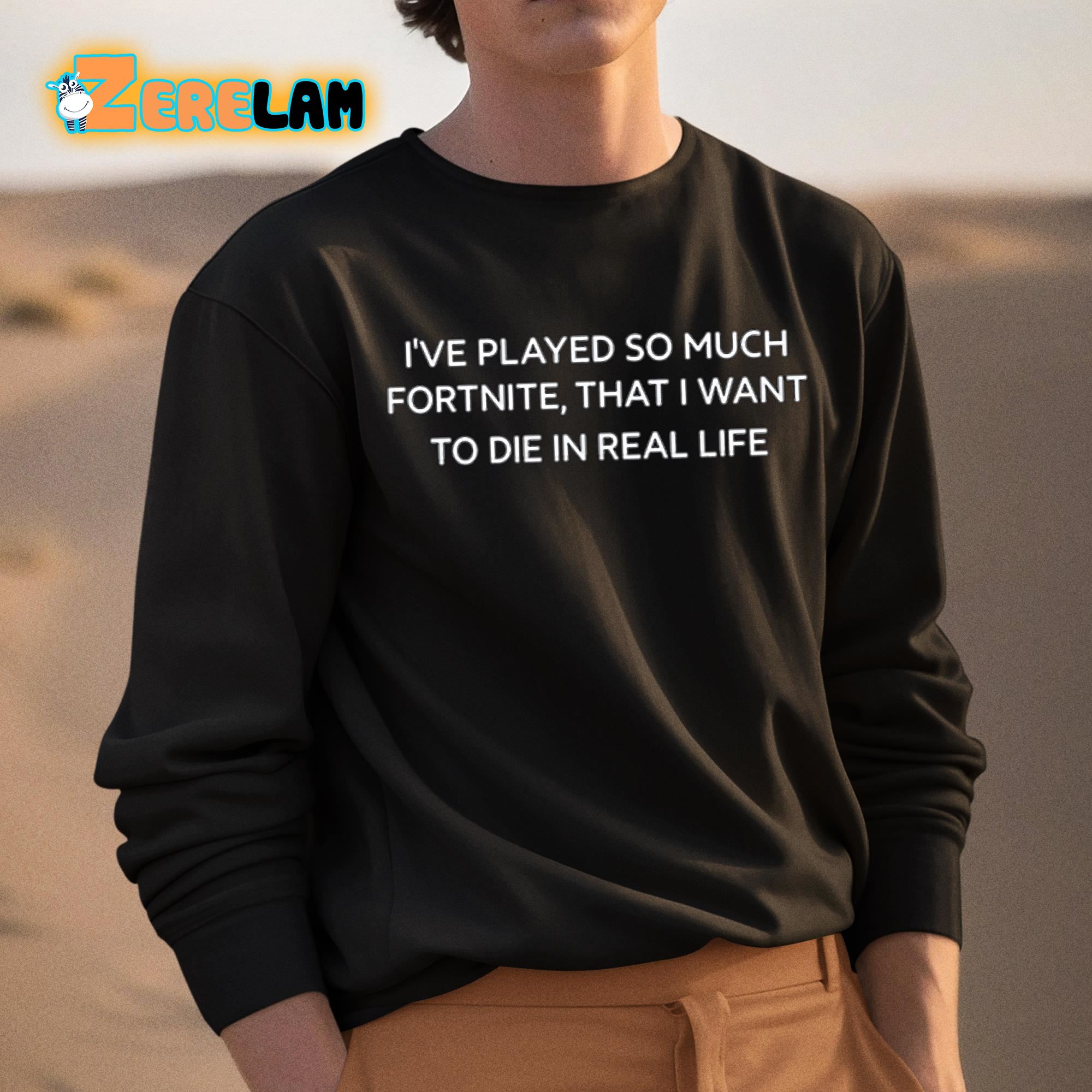 I've Played So Much Fortnite That I Want To Die In Real Life Shirt - Zerelam