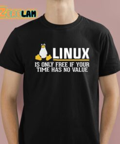 Linux Is Only Free If Your Time Has No Value Shirt