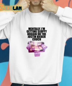 Mentally Im Getting Sloppy Noggin On The Justin Bieber Couch Shirt 8 1