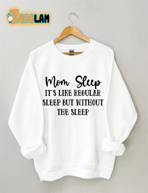 Mom Sleep It’s Like Regular Sleep But Without The Sleep Sweatshirt