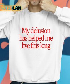 My Delusion Has Helped Me Live This Long Shirt 8 1