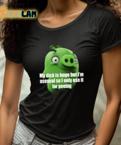 My Dick Is Huge But Im Asexual So I Only Use It For Peeing Shirt 4 1