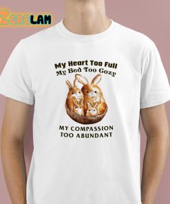 My Heart Too Full My Bed Too Cozy My Compassion Too Abundant Shirt 1 1