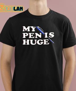 My Pen Is Huge Shirt 1 1