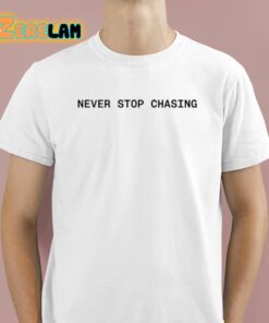 Never Stop Chasing Shirt 1 1