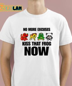 No More Excuses Kiss That Frog Now Shirt