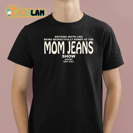 Nothing Quite Like Being Respectfully Rowdy At The Mom Jeans Show Shirt
