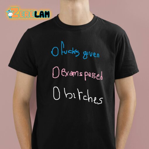 O Fucks Given O Exams Passed O Bitches Shirt