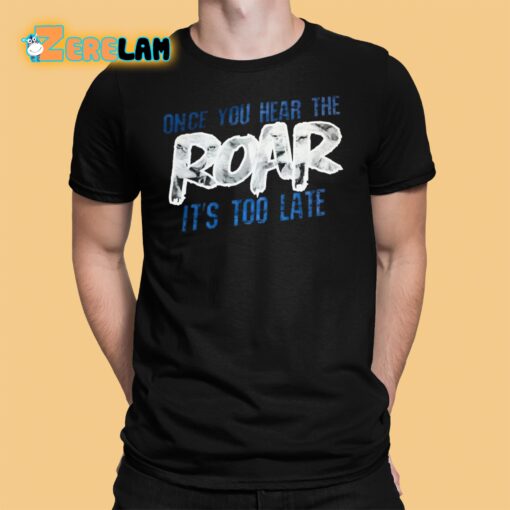 Once You Hear The Roar It’s Too Late Shirt