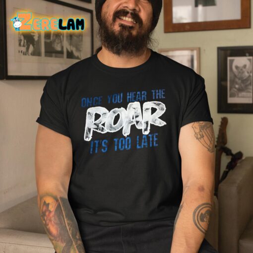 Once You Hear The Roar It’s Too Late Shirt