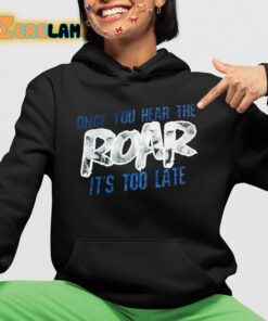 Once You Hear The Roar Its Too Late Shirt 4 1