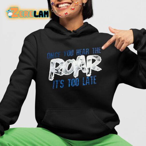 Once You Hear The Roar It’s Too Late Shirt