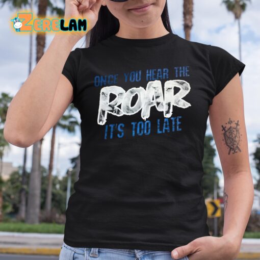 Once You Hear The Roar It’s Too Late Shirt