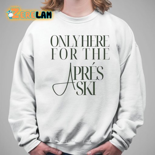 Only Here For The Apres Ski Shirt