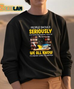 People Should Seriously Stop Expecting Normal From Me We All Know Its Never Going To Happen Shirt 3 1