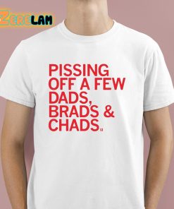Pissing Off Dads Brads And Chads Shirt
