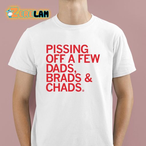 Pissing Off Dads Brads And Chads Shirt