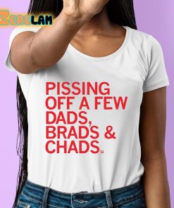 Pissing Off Dads Brads And Chads Shirt 6 1