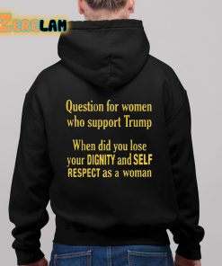 Question For Women Who Support Trump When Did You Lose Your Dignity And Self Respect As A Woman Shirt